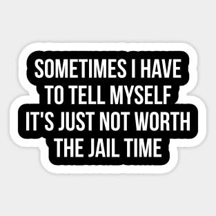 Sometimes I Have to Tell Myself It's Not Worth Jail Funny Sarcastic Tee Shirt Sticker